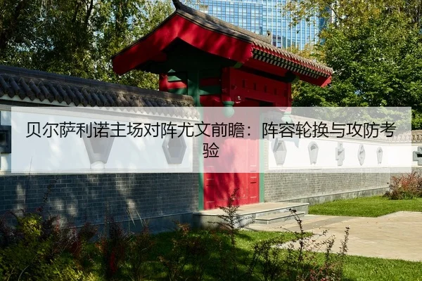 贝尔萨利诺主场对阵尤文前瞻：阵容轮换与攻防考验